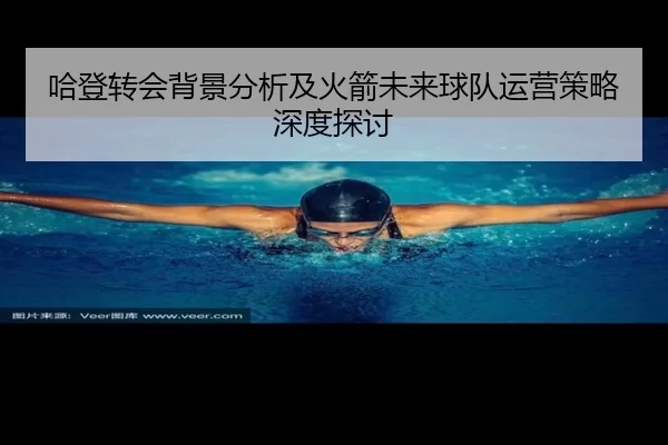 哈登转会背景分析及火箭未来球队运营策略深度探讨
