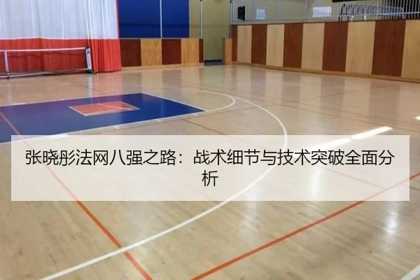 张晓彤法网八强之路：战术细节与技术突破全面分析
